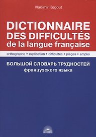 Большой словарь трудностей французского языка / Правописание, объяснение, трудности, ловушки, употребление / Dictionnaire des difficultes de la langue francaise. Orthographe, explication, difficultes, pieges, emploi