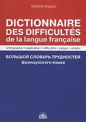 Большой словарь трудностей французского языка / Правописание, объяснение, трудности, ловушки, употребление / Dictionnaire des difficultes de la langue francaise. Orthographe, explication, difficultes, pieges, emploi