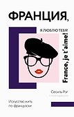 Франция, я люблю тебя! Искусство жить по-французски - 0