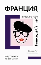 Франция, я люблю тебя! Искусство жить по-французски