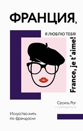 Франция, я люблю тебя! Искусство жить по-французски