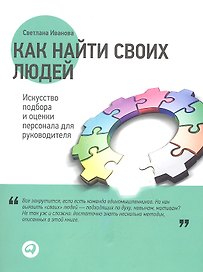 Как найти своих людей: Искусство подбора и оценки персонала для руководителя