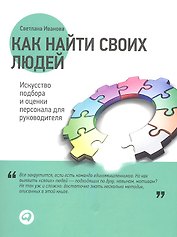 Как найти своих людей: Искусство подбора и оценки персонала для руководителя
