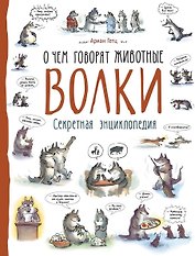 Волки. О чем говорят животные. Секретная энциклопедия
