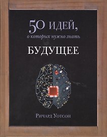 Будущее. 50 идей, о которых нужно знать.