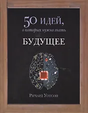 Будущее. 50 идей, о которых нужно знать.