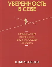 Уверенность в себе. Размышления о вере в себя, в других людей и в жизнь