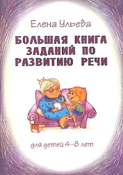 Большая книга заданий по развитию речи для детей 4-8 лет, их воспитателей, учителей, родителей, бабушек и дедушек