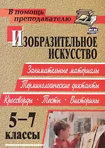 Изобразительное искусство. 5-7 классы: терминологические диктанты, кроссворды, филворды, тесты, викторины