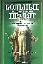 Больные, которые  нами правят:Тайные болезни вождей и правителей. Политклиника
