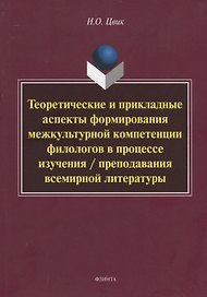 Теоретические и прикладные аспекты формирования межкультурной компетенции филологов в процессе изучения / преподавания всемирной литературы. Монография