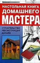Настольная книга домашнего мастера: Строительство, реконструкция, дизайн