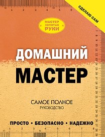 Домашний мастер: самое полное руководство