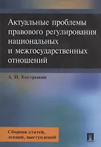 Актуальные проблемы правового регулирования национальных и межгосударственных отношений. Сборник статей, лекций, выступлений