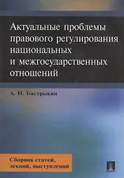Актуальные проблемы правового регулирования национальных и межгосударственных отношений. Сборник статей, лекций, выступлений