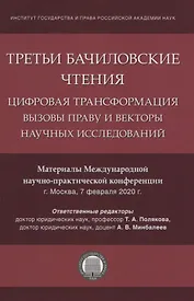 Третьи Бачиловские чтения. Цифровая трансформация: вызовы праву и векторы научных исследований. Материалы Международной научно-практической конференции г. Москва, 7 февраля 2020 г.