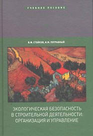 Экологическая безопасность в строительной деятельности: организация и управление: Учеб. Пособие для вузов / (Высшее образование). Стойков В., Потравный И. (Экономика)