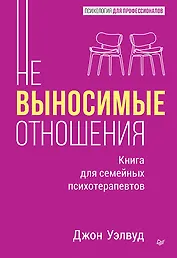 Невыносимые отношения. Книга для семейных психотерапевтов