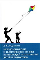 Методологические и теоретические основы понимающей психотерапии детей и подростков