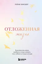 Отложенная жизнь. Как перестать ждать удобного случая и понять, что у тебя есть только сегодня