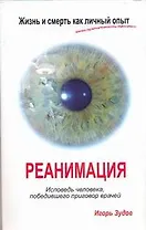 Жизнь и смерть как личный опыт. Реанимация. Исповедь человека, победившего приговор врачей