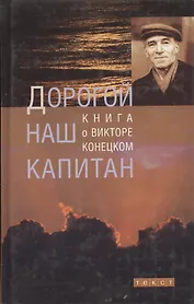 Дорогой наш капитан: Книга о Викторе Конецком