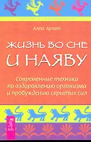 Жизнь во сне и наяву. Современные техники по оздоровлению организма и пробуждению скрытых сил.