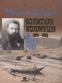 Максим Дмитриев - Волжская коллекция. По Волге-реке (1894-1903). Альбом