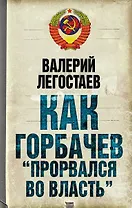 Как Горбачев "прорвался во власть"