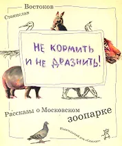 Не кормить и не дразнить! Рассказы о московском зоопарке