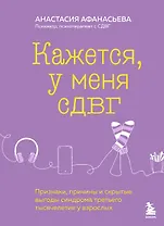 Кажется, у меня СДВГ. Признаки, причины и скрытые выгоды синдрома третьего тысячелетия у взрослых