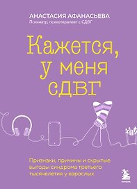 Кажется, у меня СДВГ. Признаки, причины и скрытые выгоды синдрома третьего тысячелетия у взрослых