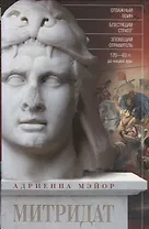 Митридат. Отважный воин, блестящий стратег, зловещий отравитель. 120—63 гг. до н. э.