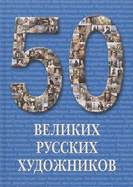 50 великих русских художников / Иллюстрированная энциклопедия