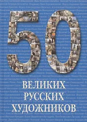 50 великих русских художников / Иллюстрированная энциклопедия