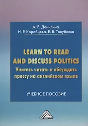 Учитесь читать и обсуждать прессу на английском языке. Learn to read discuss politics: Учебное пособ