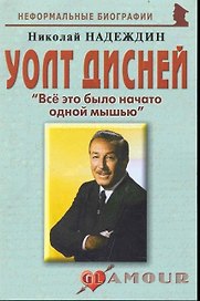Уолт Дисней: "Все это было начато одной мышью": (биогр. рассказы) / (мягк) (Неформальные биографии). Надеждин Н. (Майор)