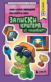 Записки крипера из Майнкрафт. Книга 2. Как стать звездой