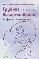 Грудное вскармливание. Мифы и реальность. Книга поддержки кормящих мам