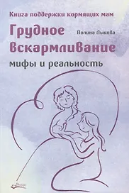 Грудное вскармливание. Мифы и реальность. Книга поддержки кормящих мам