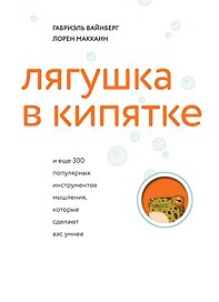 Лягушка в кипятке и еще 300 популярных инструментов мышления, которые сделают вас умнее