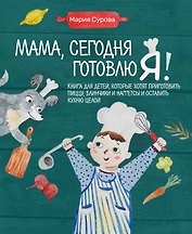 Мама, сегодня готовлю я! Книга для детей, которые хотят приготовить пиццу, блинчики и наггетсы и оставить кухню целой.