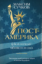 Пост-Америка. Как и почему меняются США. Эволюция идей, истории людей и эскизы будущего