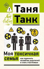 Моя токсичная семья: как пережить нелюбовь родителей и стать счастливым