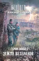 Герои Зоны. Земля ветеранов : [фантастический роман]