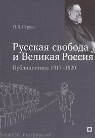 "Русская свобода и Великая Россия". Публицистика 1917–1920 гг.