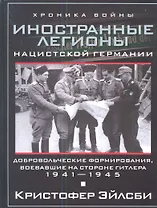 Иностранные легионы нацисткой Германии. Добровольческие формирования, воевавшие на стороне Гитлера