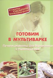 Готовим в мультиварке. Лучшие рецепты для беременных и кормящих мам
