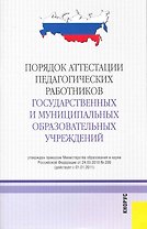 Порядок аттестации педагогических работников государственных и муниципальных образовательных учреждений : в редакции, действующей с 1 января 2011 г.