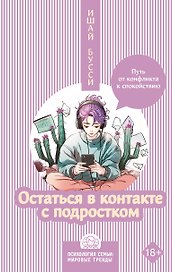 Остаться в контакте с подростком. Путь от конфликта к спокойствию